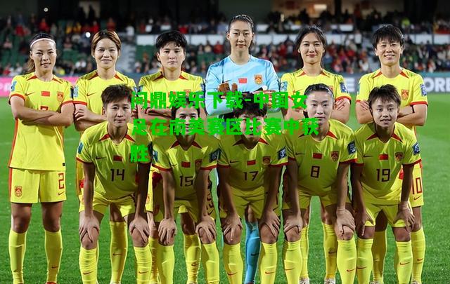 问鼎娱乐下载-中国女足在南美赛区比赛中获胜  第1张