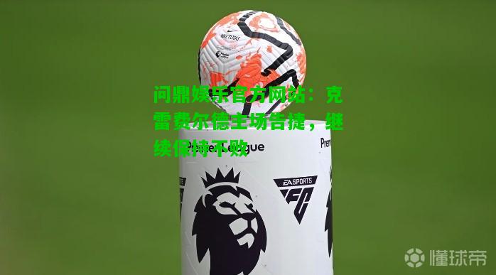 问鼎娱乐官方网站：克雷费尔德主场告捷，继续保持不败  第1张