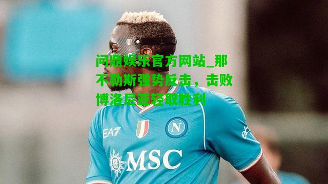 问鼎娱乐官方网站_那不勒斯强势反击，击败博洛尼亚轻取胜利  第1张
