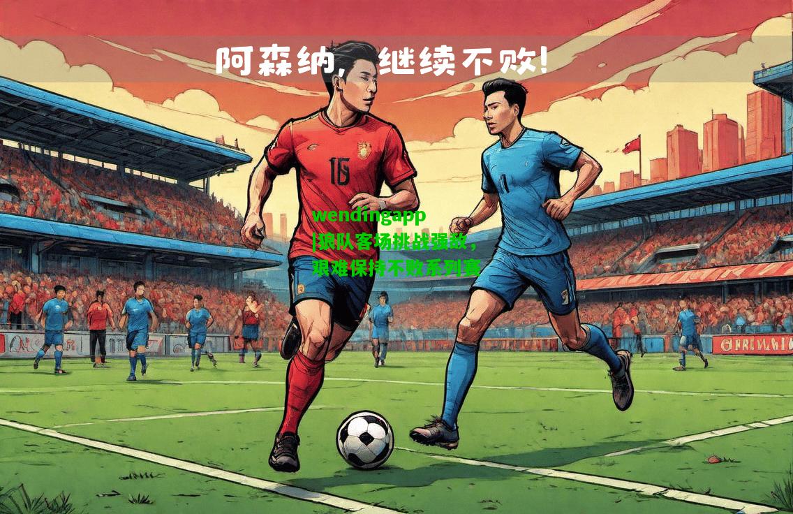 wendingapp|狼队客场挑战强敌，艰难保持不败系列赛  第2张