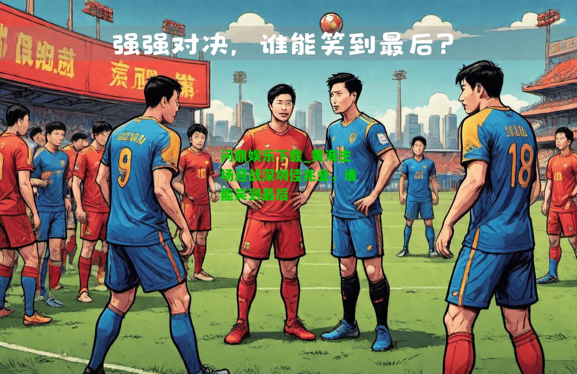 问鼎娱乐下载_黄海主场迎战深圳佳兆业，谁能笑到最后  第1张