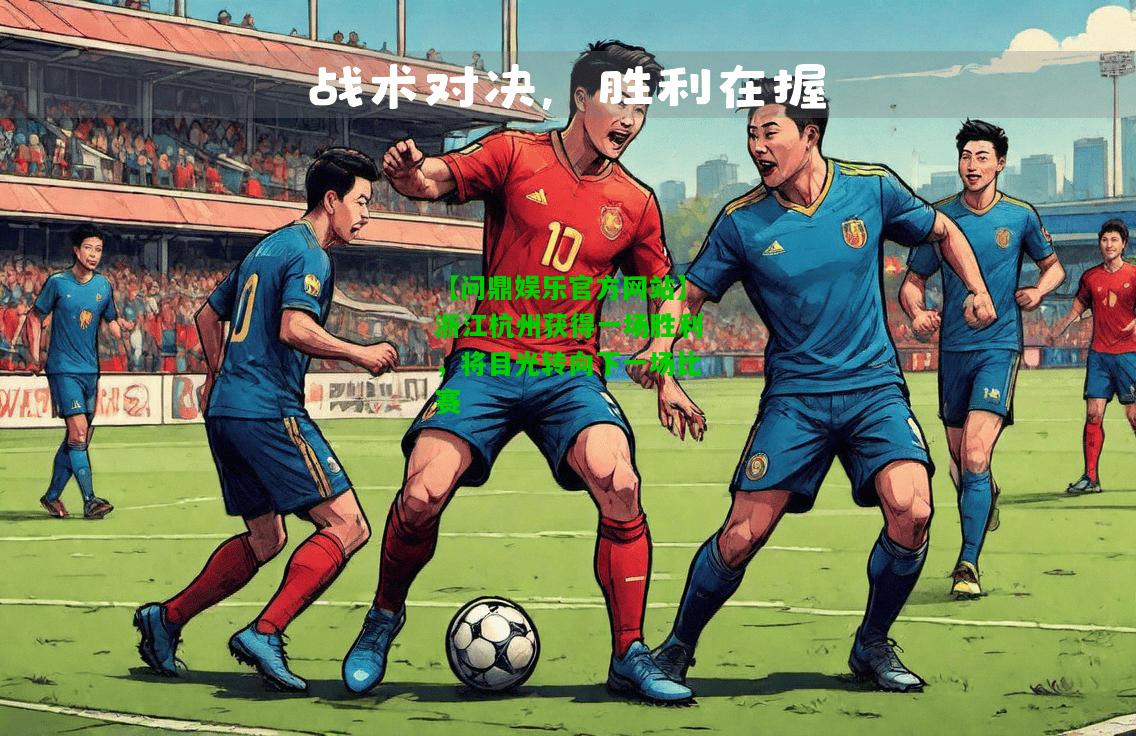 【问鼎娱乐官方网站】浙江杭州获得一场胜利，将目光转向下一场比赛  第1张