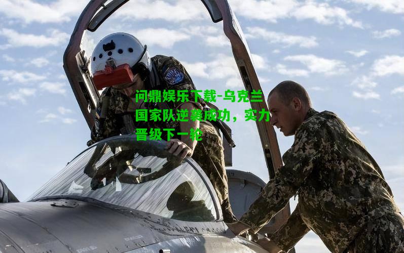 问鼎娱乐下载-乌克兰国家队逆袭成功，实力晋级下一轮  第1张