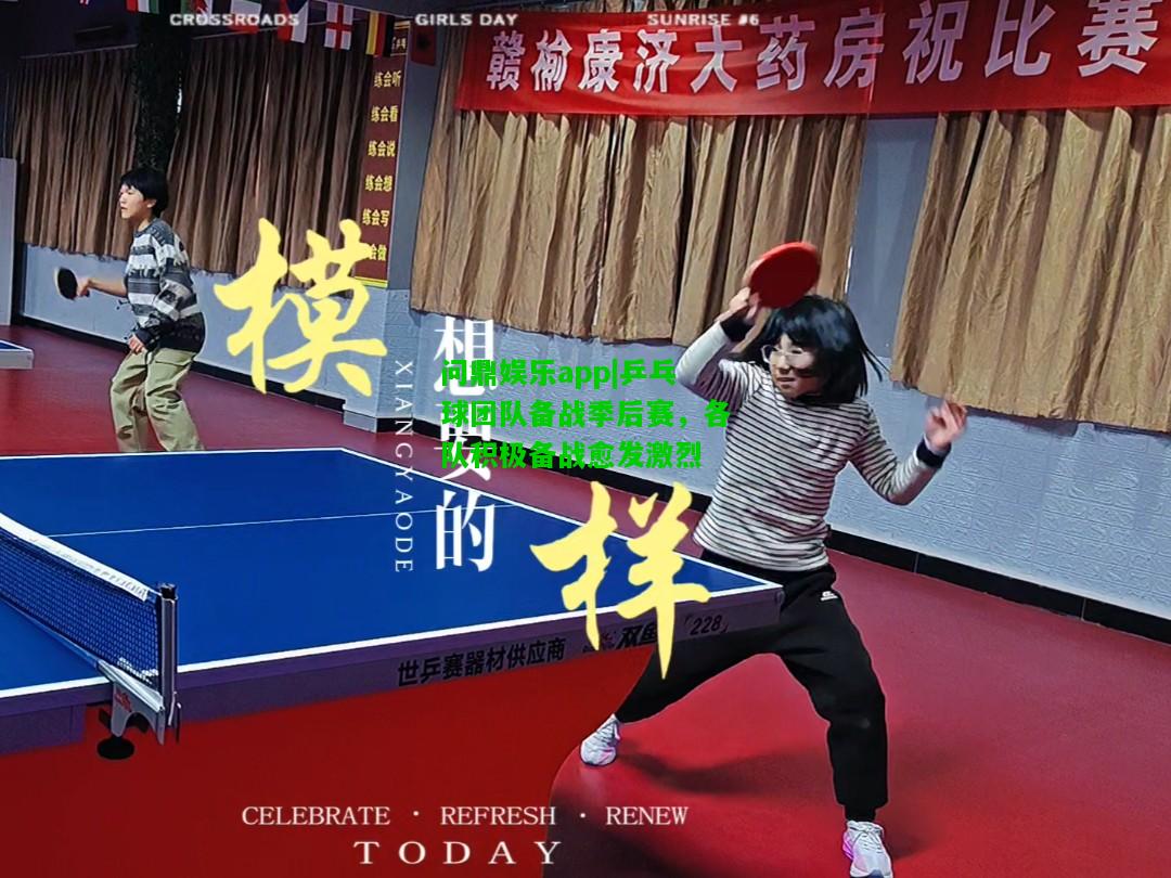 问鼎娱乐app|乒乓球团队备战季后赛，各队积极备战愈发激烈  第1张