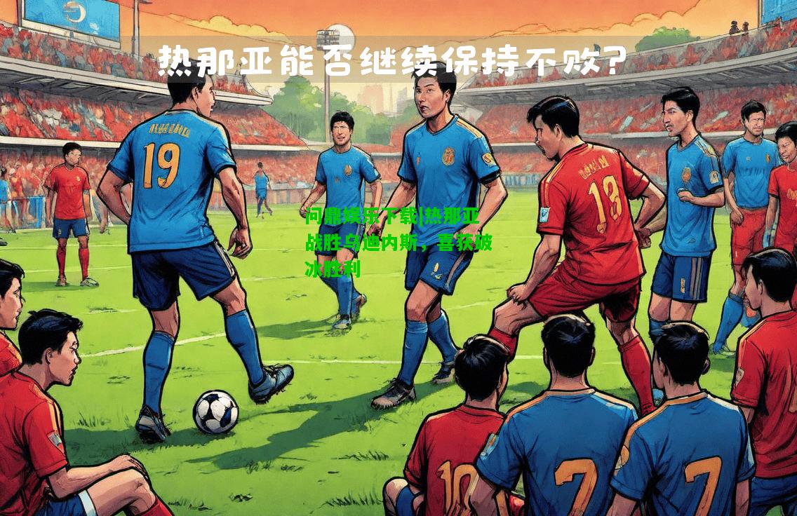 问鼎娱乐下载|热那亚战胜乌迪内斯，喜获破冰胜利  第1张