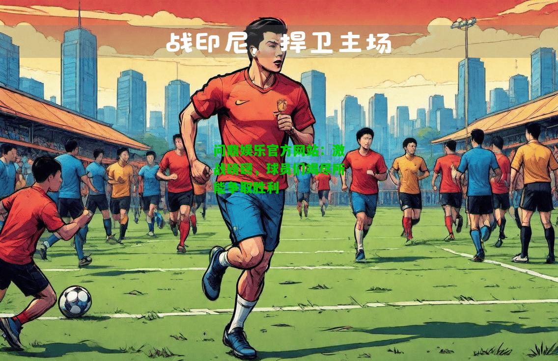 问鼎娱乐官方网站：激战磅礴，球员们竭尽所能争取胜利  第2张